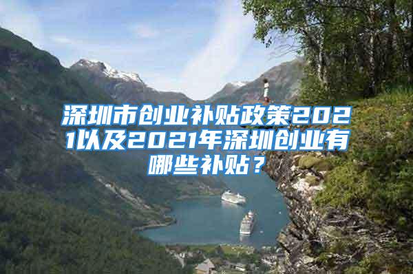 深圳市創(chuàng)業(yè)補(bǔ)貼政策2021以及2021年深圳創(chuàng)業(yè)有哪些補(bǔ)貼？