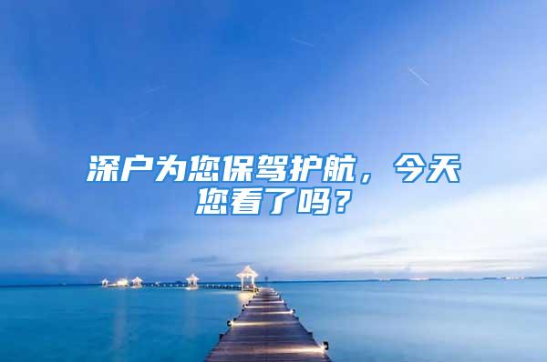 深戶為您保駕護(hù)航，今天您看了嗎？