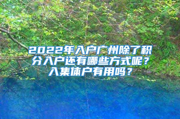 2022年入戶廣州除了積分入戶還有哪些方式呢？入集體戶有用嗎？