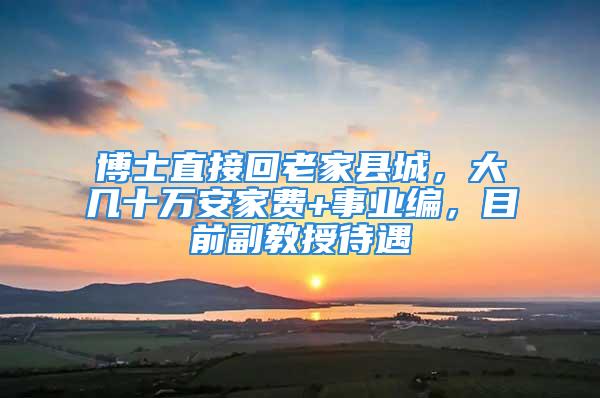 博士直接回老家縣城，大幾十萬安家費(fèi)+事業(yè)編，目前副教授待遇