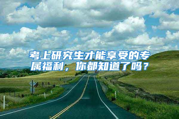 考上研究生才能享受的專屬福利，你都知道了嗎？