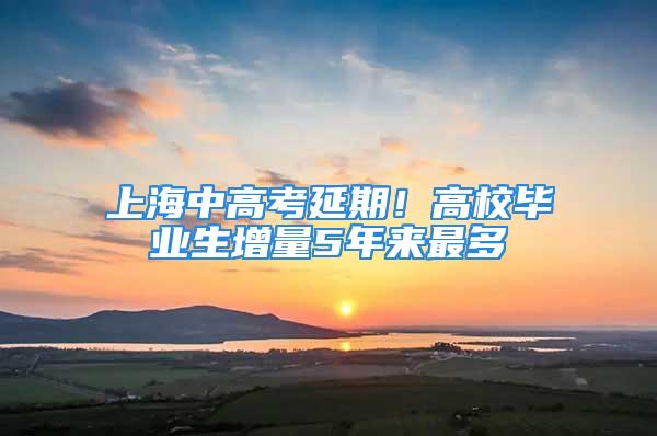 上海中高考延期！高校畢業(yè)生增量5年來最多