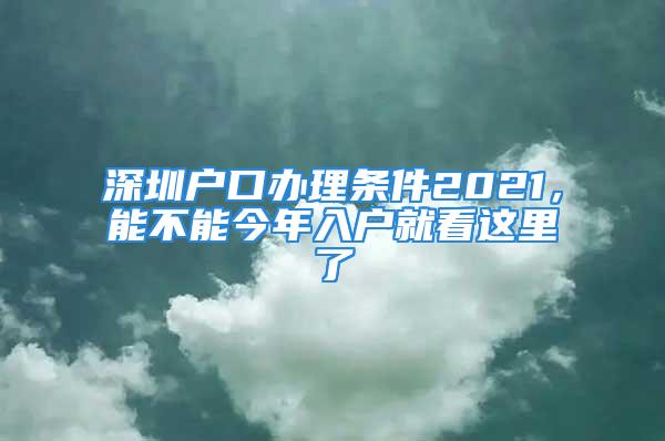 深圳戶口辦理?xiàng)l件2021，能不能今年入戶就看這里了