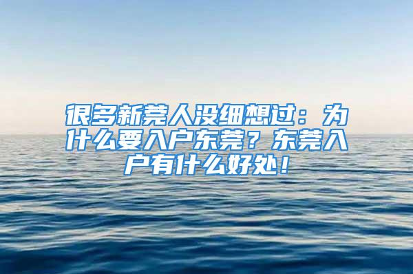 很多新莞人沒細(xì)想過：為什么要入戶東莞？東莞入戶有什么好處！