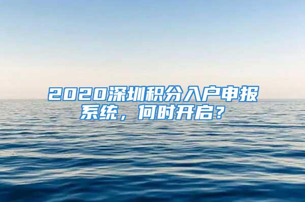 2020深圳積分入戶申報(bào)系統(tǒng)，何時(shí)開啟？