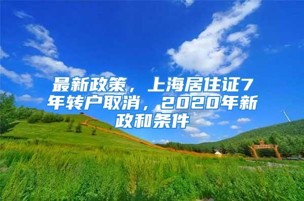 最新政策，上海居住證7年轉(zhuǎn)戶取消，2020年新政和條件