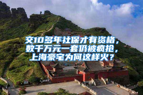 交10多年社保才有資格，數(shù)千萬元一套仍被瘋搶，上海豪宅為何這樣火？