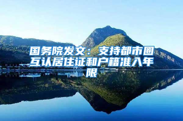 國務院發(fā)文：支持都市圈互認居住證和戶籍準入年限