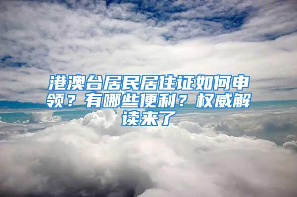 港澳臺(tái)居民居住證如何申領(lǐng)？有哪些便利？權(quán)威解讀來(lái)了