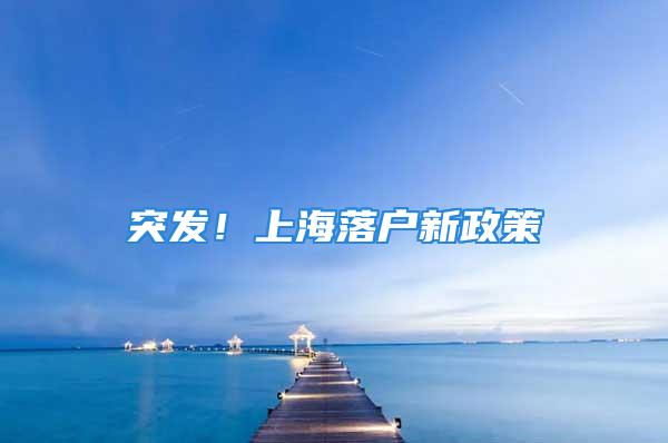 突發(fā)！上海落戶新政策