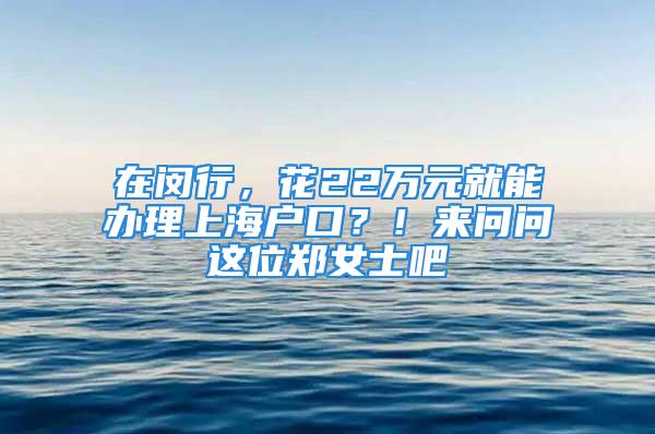 在閔行，花22萬元就能辦理上海戶口？！來問問這位鄭女士吧