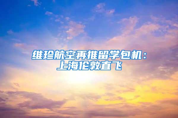 維珍航空再推留學(xué)包機(jī)：上海倫敦直飛