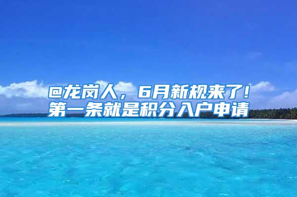 @龍崗人，6月新規(guī)來了!第一條就是積分入戶申請