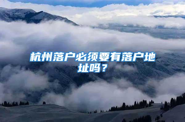 杭州落戶必須要有落戶地址嗎？