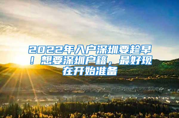 2022年入戶深圳要趁早！想要深圳戶籍，最好現(xiàn)在開(kāi)始準(zhǔn)備