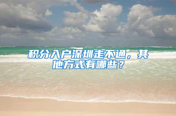 積分入戶深圳走不通，其他方式有哪些？