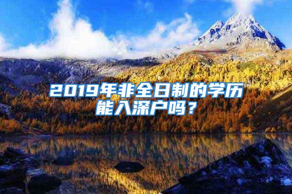 2019年非全日制的學(xué)歷能入深戶嗎？