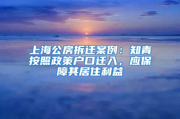 上海公房拆遷案例：知青按照政策戶口遷入，應(yīng)保障其居住利益