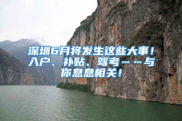 深圳6月將發(fā)生這些大事！入戶、補(bǔ)貼、駕考……與你息息相關(guān)！