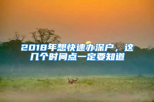 2018年想快速辦深戶，這幾個(gè)時(shí)間點(diǎn)一定要知道