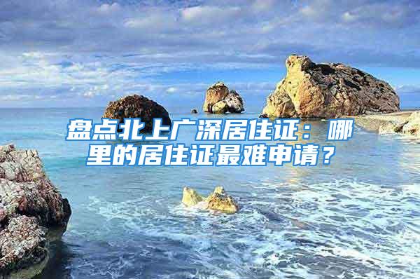 盤點北上廣深居住證：哪里的居住證最難申請？