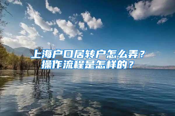 上海戶口居轉(zhuǎn)戶怎么弄？操作流程是怎樣的？