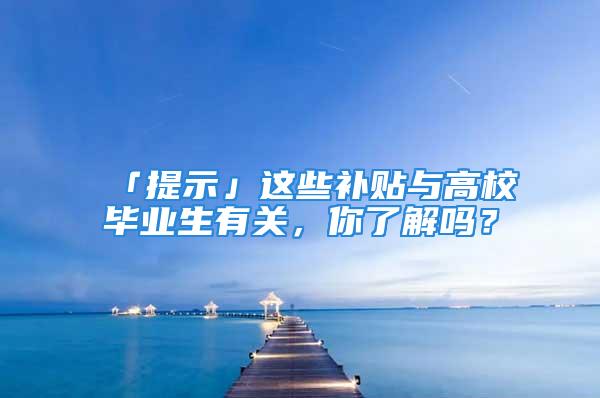 「提示」這些補(bǔ)貼與高校畢業(yè)生有關(guān)，你了解嗎？