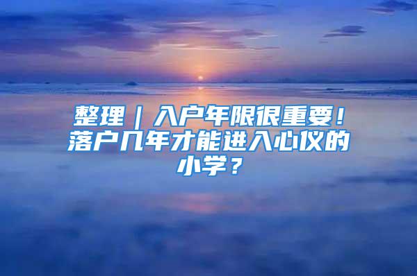 整理｜入戶年限很重要！落戶幾年才能進入心儀的小學(xué)？