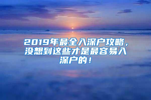 2019年最全入深戶攻略，沒想到這些才是最容易入深戶的！