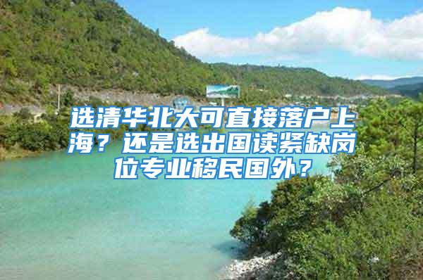 選清華北大可直接落戶上海？還是選出國讀緊缺崗位專業(yè)移民國外？