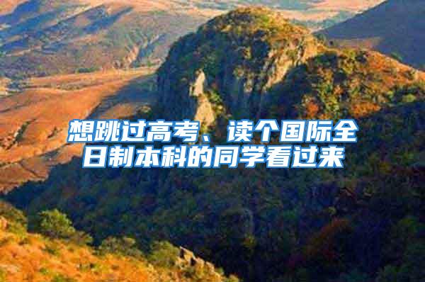 想跳過(guò)高考、讀個(gè)國(guó)際全日制本科的同學(xué)看過(guò)來(lái)