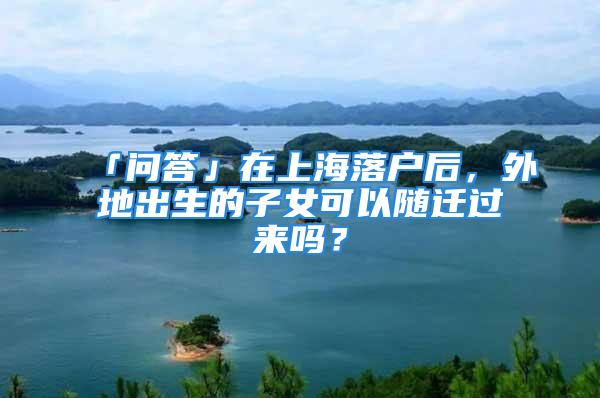 「問答」在上海落戶后，外地出生的子女可以隨遷過來嗎？