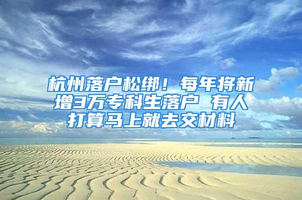 杭州落戶松綁！每年將新增3萬?？粕鋺?有人打算馬上就去交材料