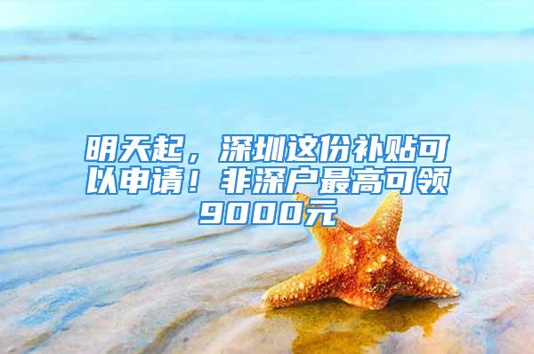 明天起，深圳這份補貼可以申請！非深戶最高可領9000元