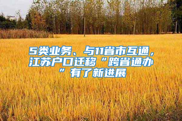 5類業(yè)務(wù)、與11省市互通，江蘇戶口遷移“跨省通辦”有了新進展