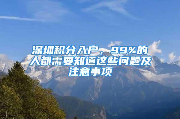 深圳積分入戶，99%的人都需要知道這些問題及注意事項(xiàng)