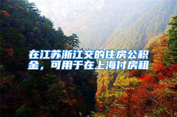 在江蘇浙江交的住房公積金，可用于在上海付房租