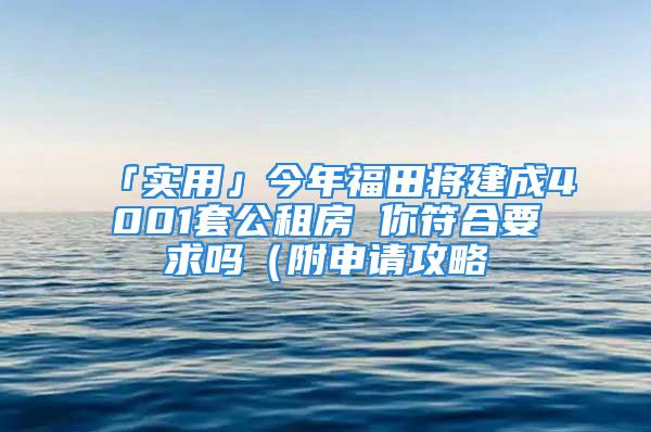 「實(shí)用」今年福田將建成4001套公租房 你符合要求嗎（附申請攻略