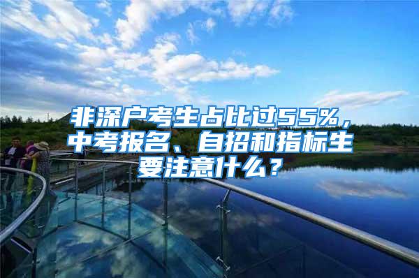 非深戶考生占比過55%，中考報(bào)名、自招和指標(biāo)生要注意什么？