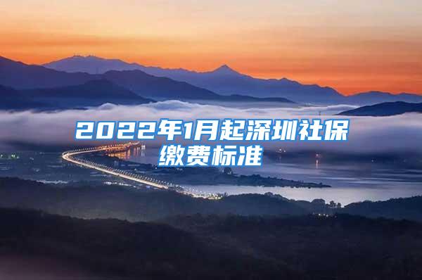 2022年1月起深圳社保繳費標準