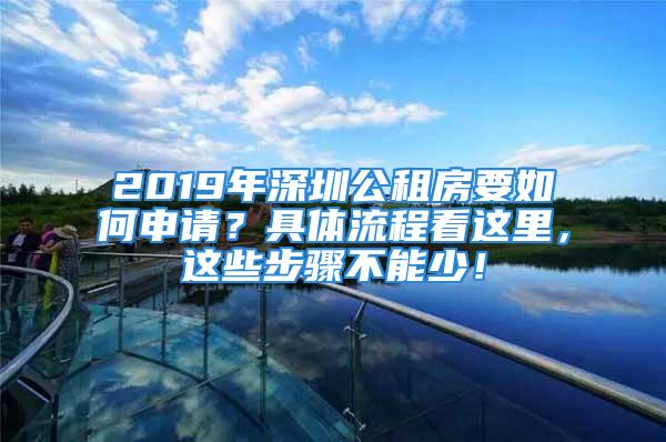 2019年深圳公租房要如何申請？具體流程看這里，這些步驟不能少！