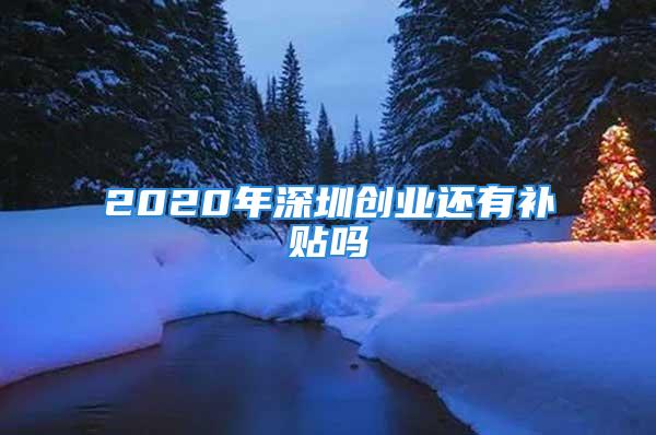 2020年深圳創(chuàng)業(yè)還有補貼嗎