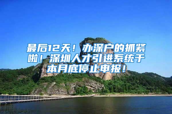 最后12天！辦深戶的抓緊啦！深圳人才引進系統(tǒng)于本月底停止申報！