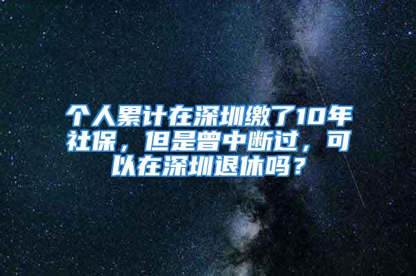 個人累計在深圳繳了10年社保，但是曾中斷過，可以在深圳退休嗎？