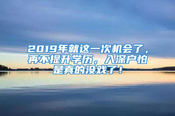 2019年就這一次機會了，再不提升學(xué)歷，入深戶怕是真的沒戲了！