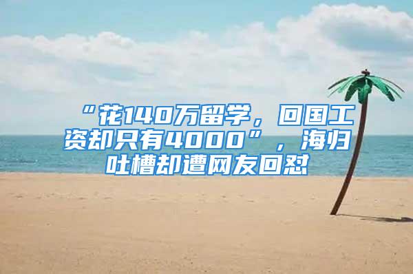 “花140萬留學(xué)，回國工資卻只有4000”，海歸吐槽卻遭網(wǎng)友回懟