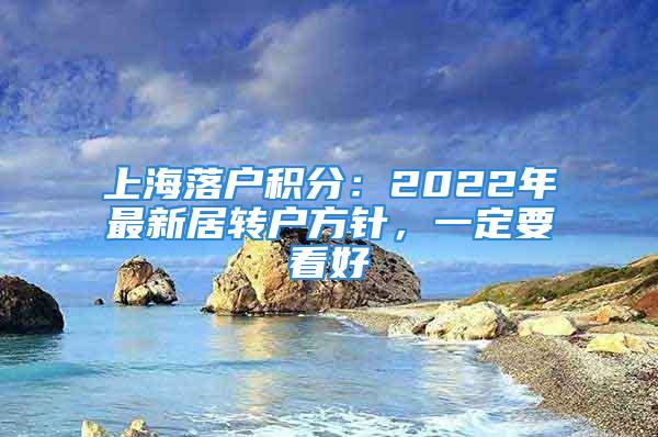 上海落戶積分：2022年最新居轉(zhuǎn)戶方針，一定要看好