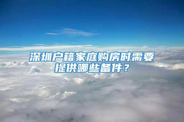 深圳戶籍家庭購房時需要提供哪些備件？