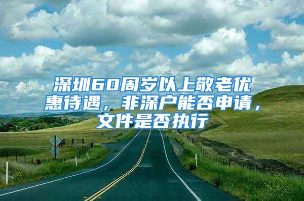 深圳60周歲以上敬老優(yōu)惠待遇，非深戶能否申請，文件是否執(zhí)行