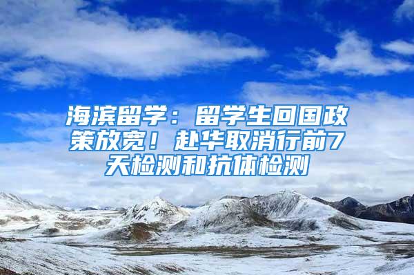 海濱留學：留學生回國政策放寬！赴華取消行前7天檢測和抗體檢測